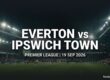 Everton vs Ipswich Town preview, Premier League, 19 September 2026