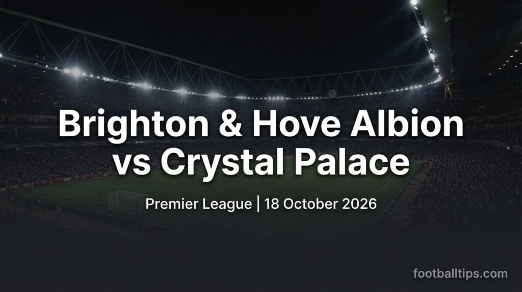 Brighton & Hove Albion vs Crystal Palace preview, Premier League, 18 October 2026