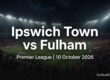 Ipswich Town vs Fulham preview, Premier League, 10 October 2026